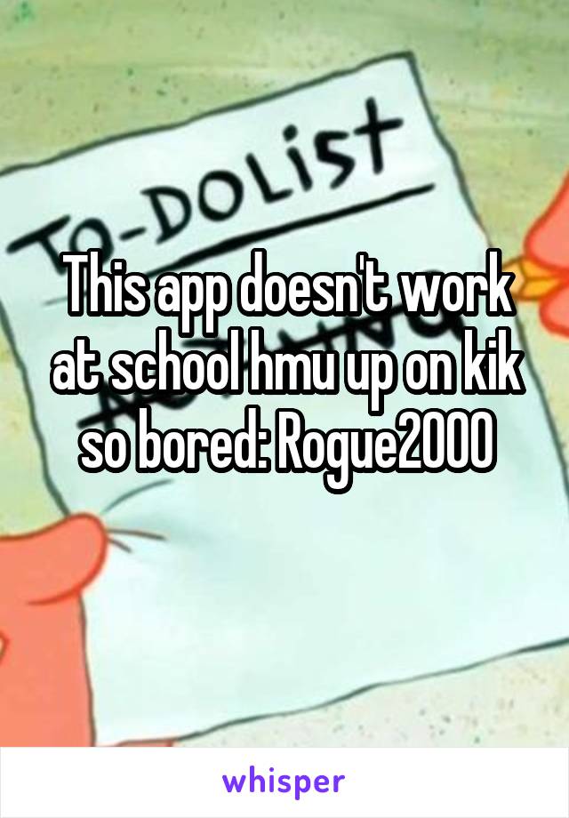 This app doesn't work at school hmu up on kik so bored: Rogue2000
