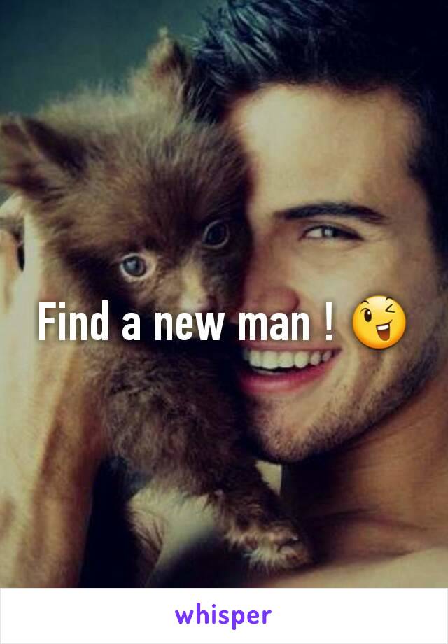 Find a new man ! 😉