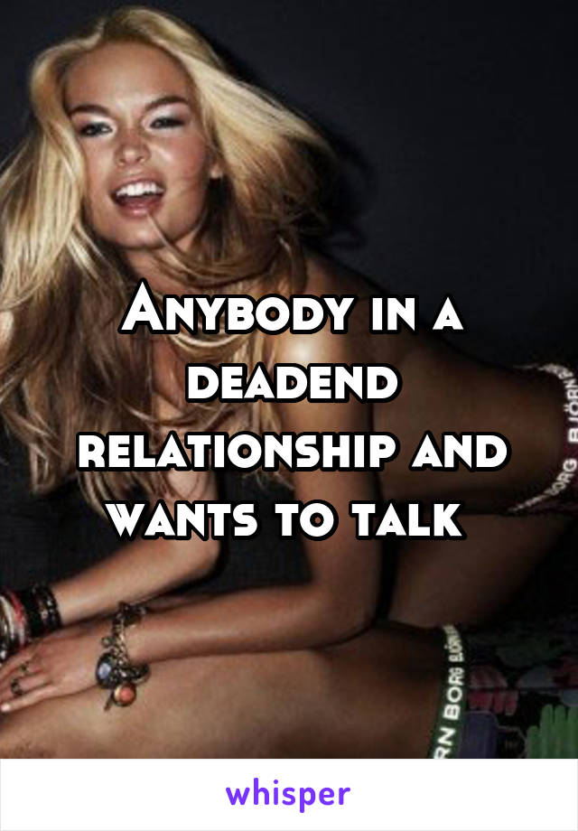 Anybody in a deadend relationship and wants to talk 