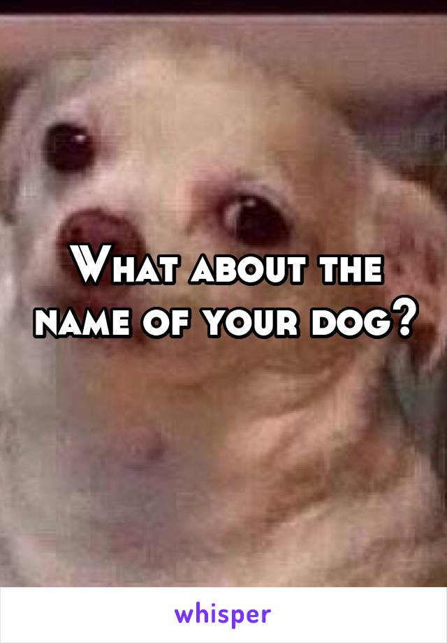 What about the name of your dog? 