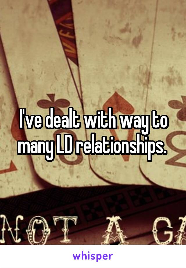 I've dealt with way to many LD relationships. 