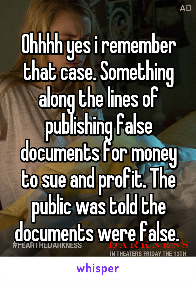 Ohhhh yes i remember that case. Something along the lines of publishing false documents for money to sue and profit. The public was told the documents were false. 