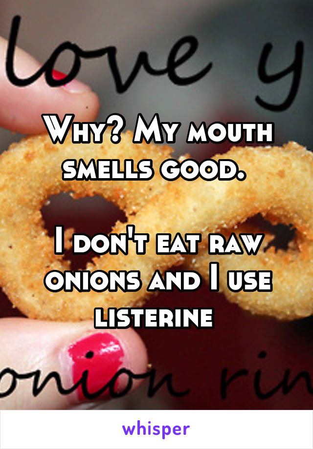 Why? My mouth smells good. 

I don't eat raw onions and I use listerine 