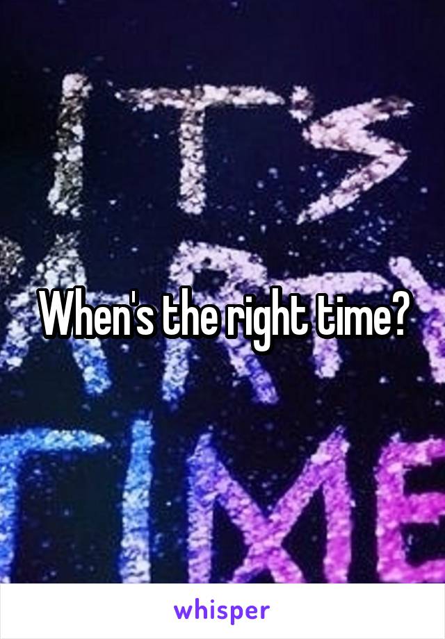 When's the right time?