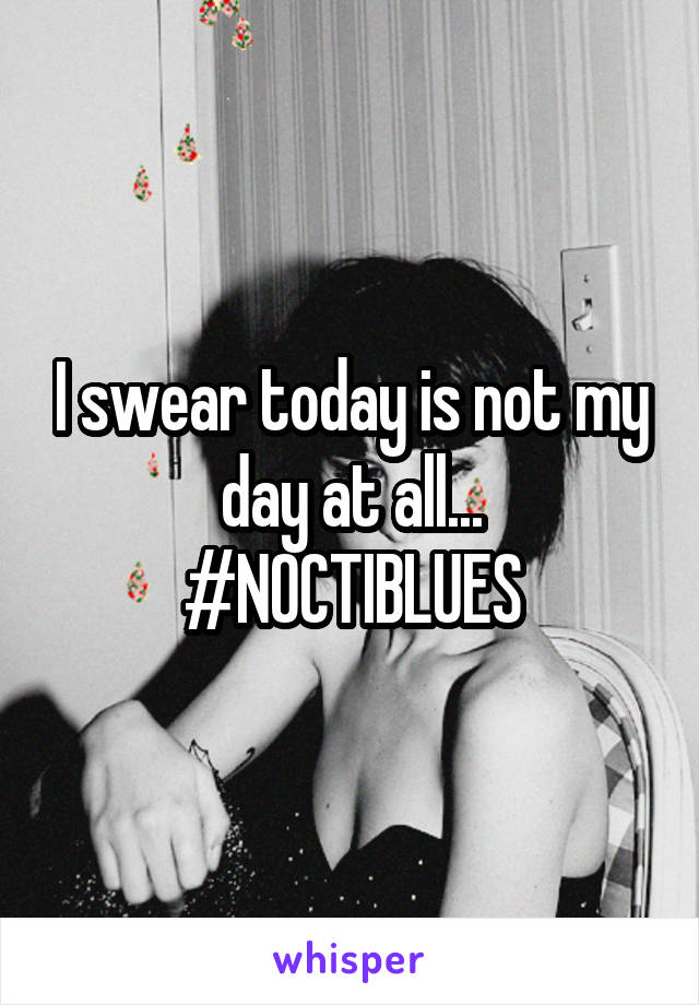 I swear today is not my day at all... #NOCTIBLUES