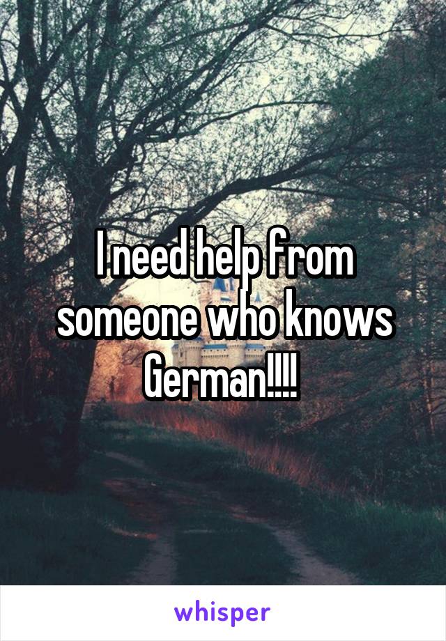 I need help from someone who knows German!!!! 