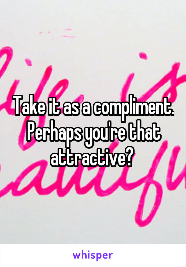 Take it as a compliment. Perhaps you're that attractive? 