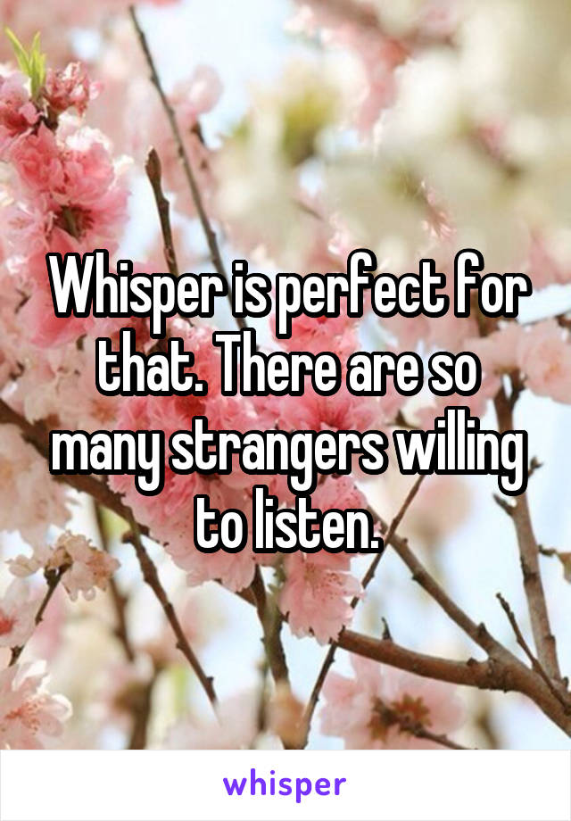 Whisper is perfect for that. There are so many strangers willing to listen.