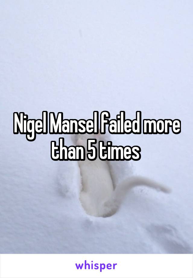 Nigel Mansel failed more than 5 times 