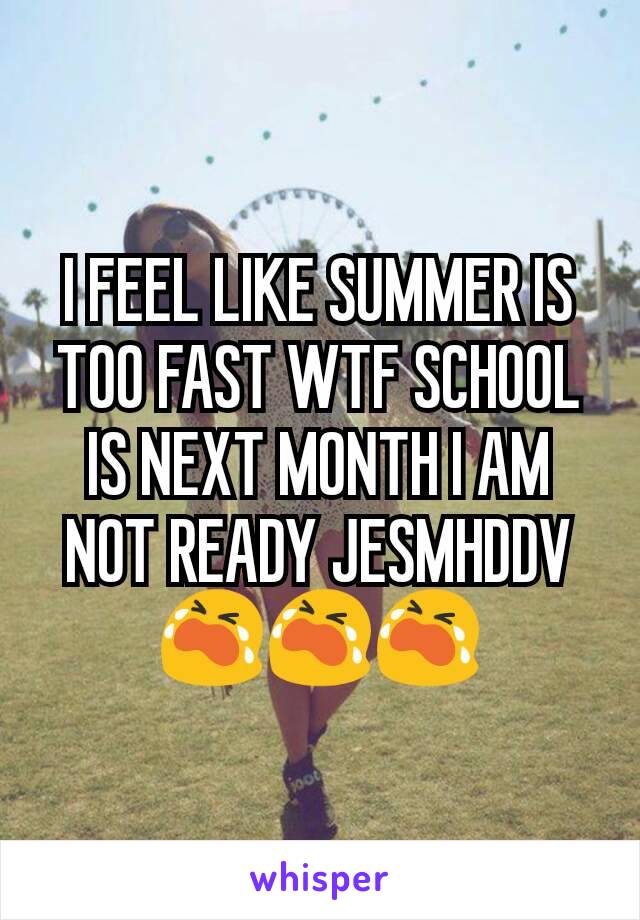 I FEEL LIKE SUMMER IS TOO FAST WTF SCHOOL IS NEXT MONTH I AM NOT READY JESMHDDV 😭😭😭