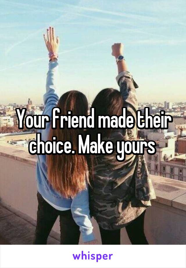 Your friend made their choice. Make yours 