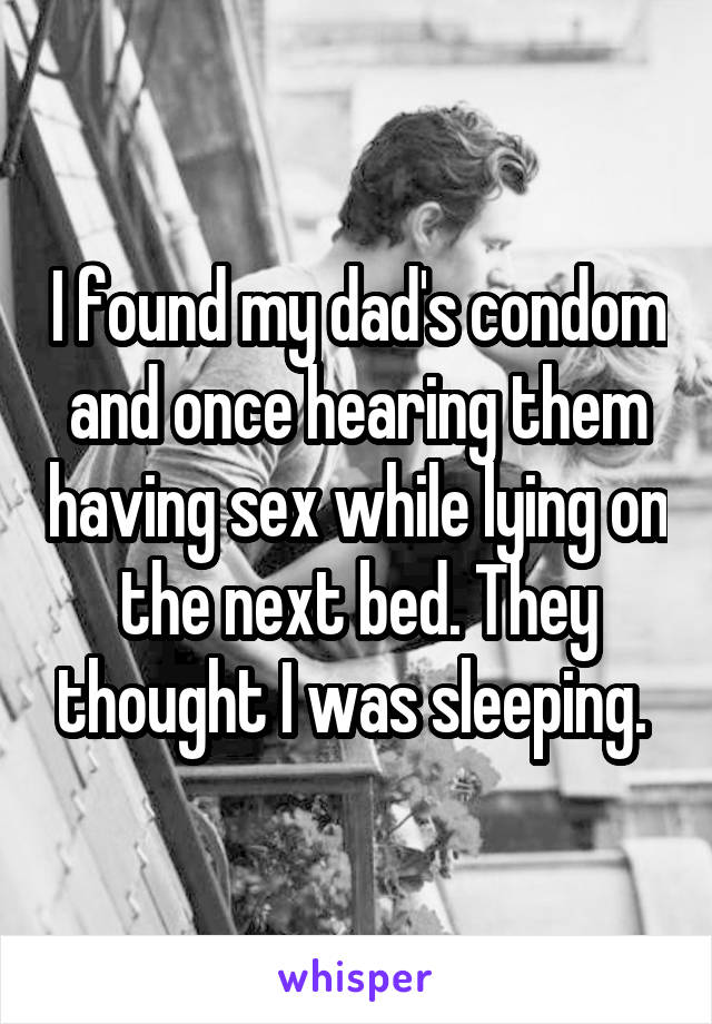 I found my dad's condom and once hearing them having sex while lying on the next bed. They thought I was sleeping. 