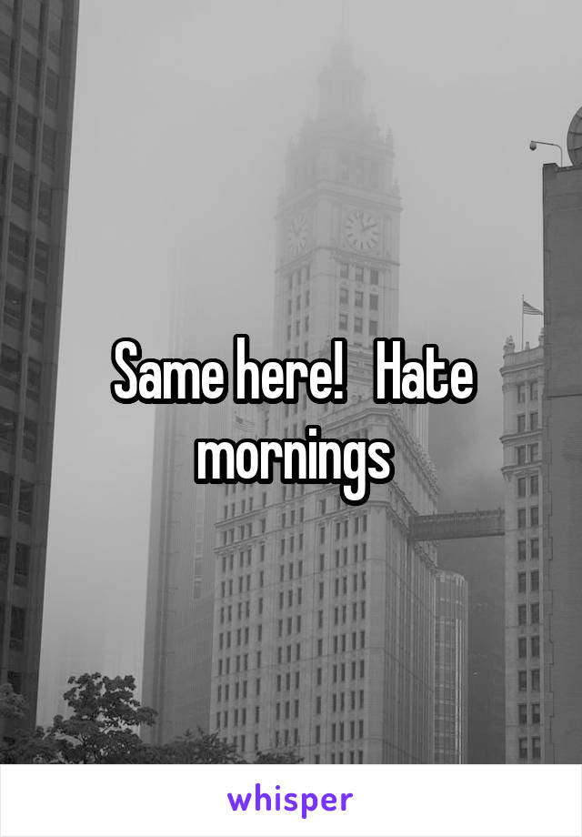 Same here!   Hate mornings