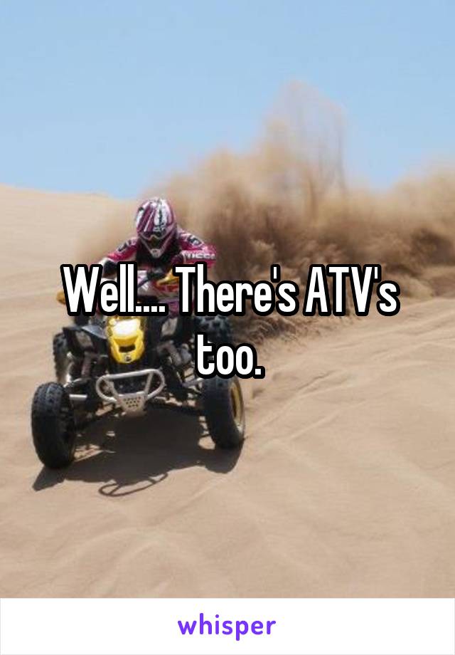 Well.... There's ATV's too.