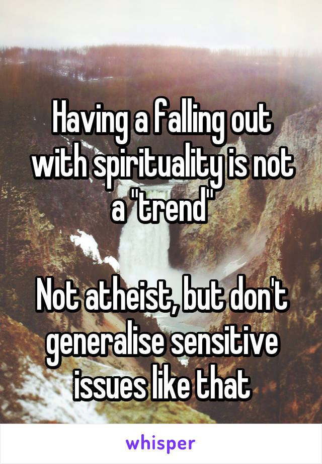 
Having a falling out with spirituality is not a "trend"

Not atheist, but don't generalise sensitive issues like that