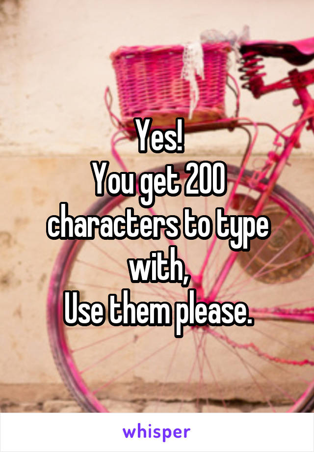 Yes!
You get 200 characters to type with,
Use them please.