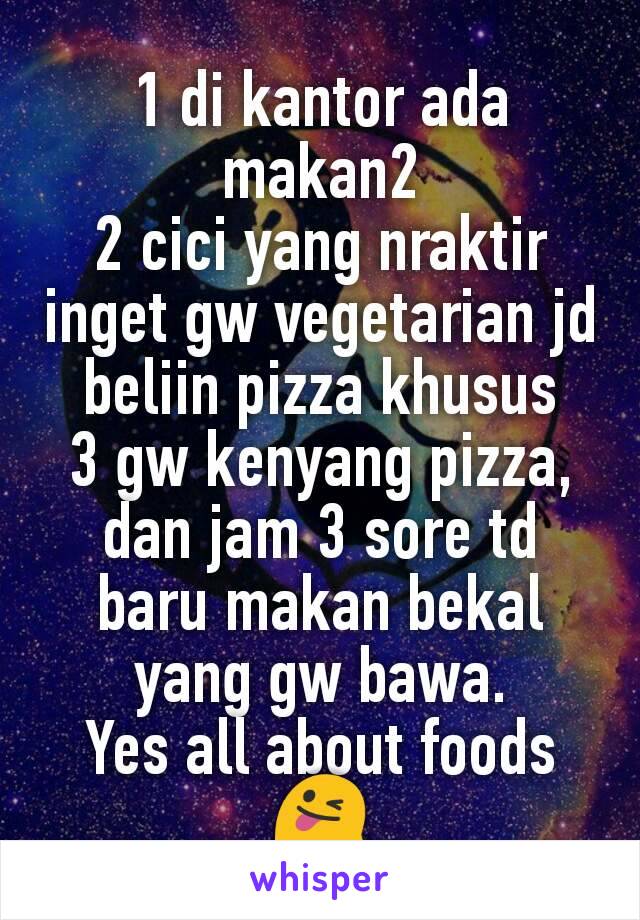 1 di kantor ada makan2
2 cici yang nraktir inget gw vegetarian jd beliin pizza khusus
3 gw kenyang pizza, dan jam 3 sore td baru makan bekal yang gw bawa.
Yes all about foods 😜