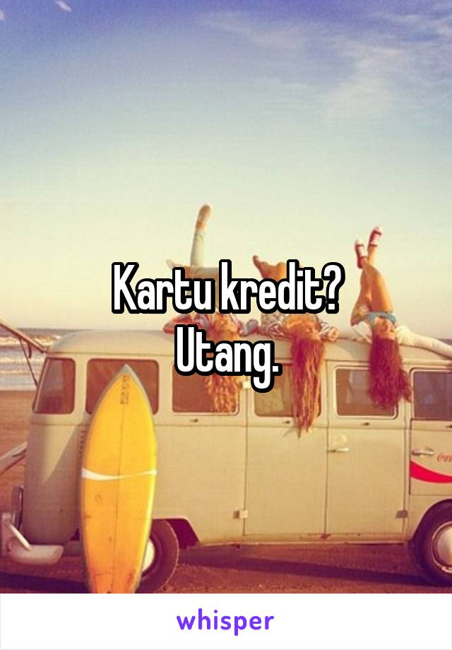 Kartu kredit?
Utang.