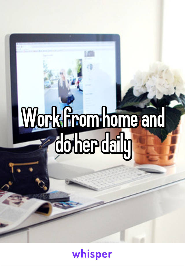 Work from home and do her daily