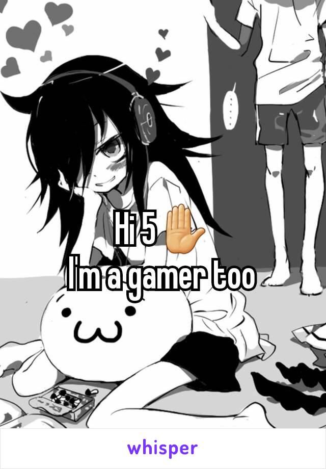 Hi 5✋
I'm a gamer too