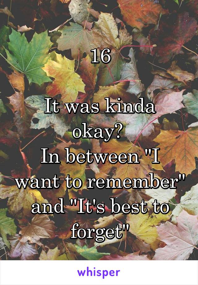 16

It was kinda okay? 
In between "I want to remember" and "It's best to forget"