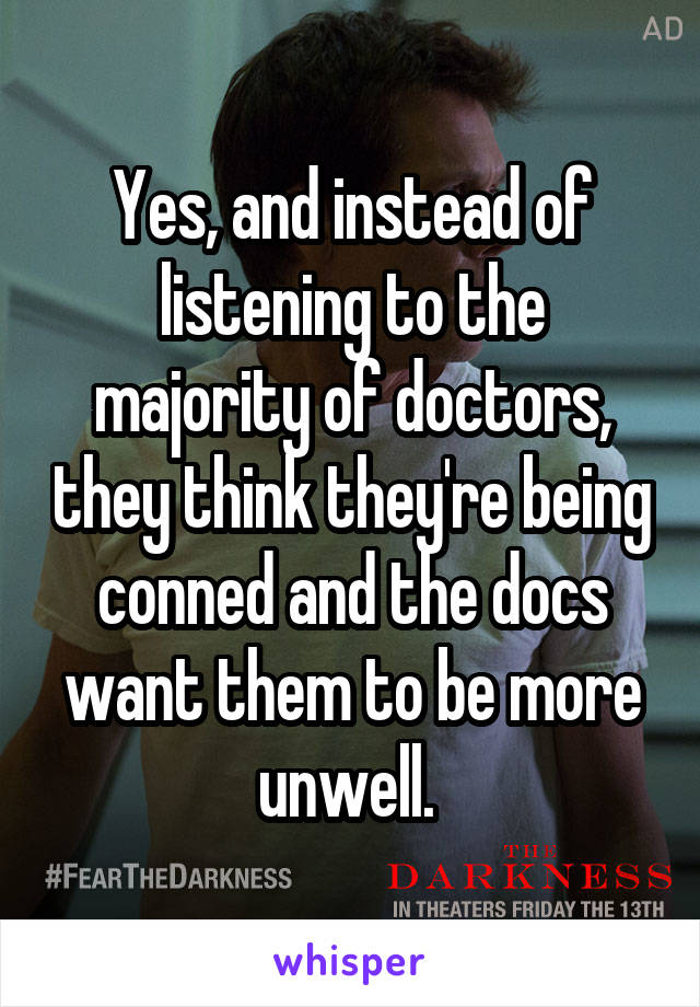 Yes, and instead of listening to the majority of doctors, they think they're being conned and the docs want them to be more unwell. 