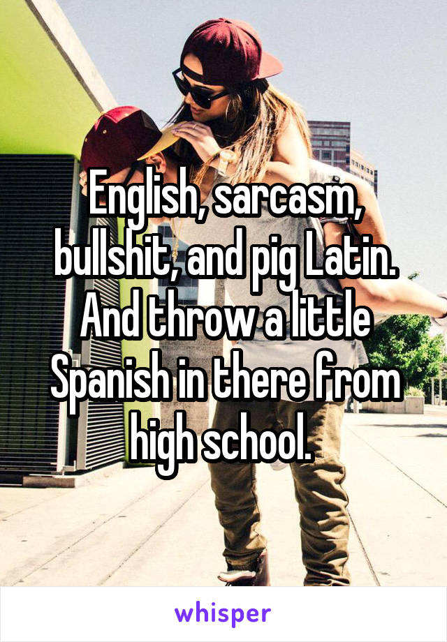 English, sarcasm, bullshit, and pig Latin. And throw a little Spanish in there from high school. 