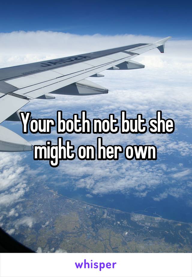 Your both not but she might on her own 