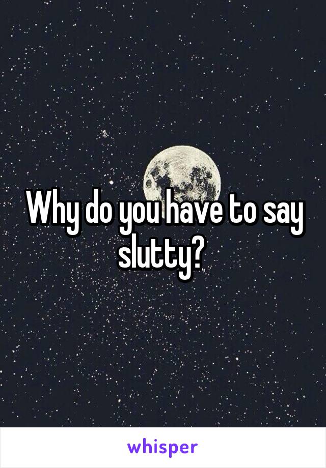 Why do you have to say slutty? 