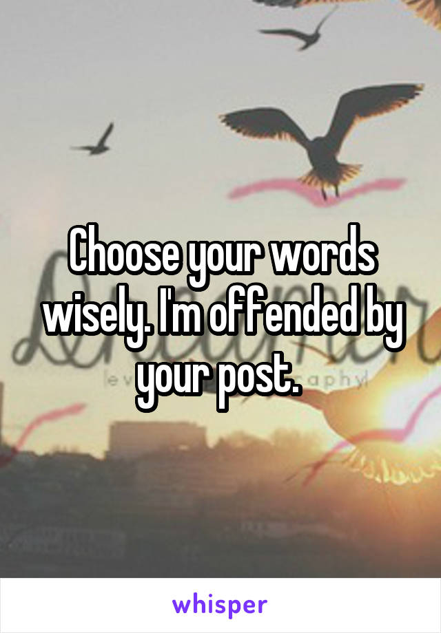 Choose your words wisely. I'm offended by your post. 