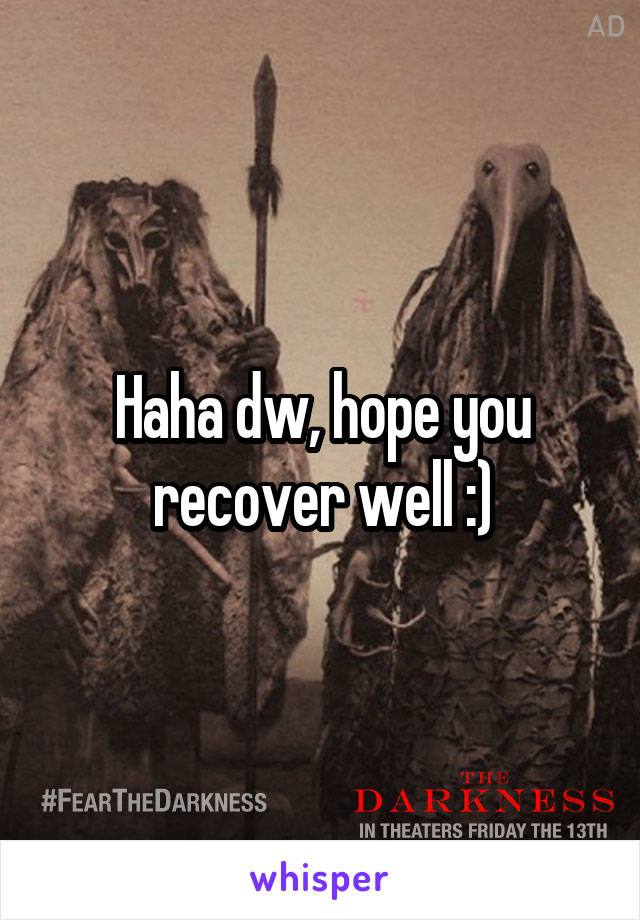 Haha dw, hope you recover well :)