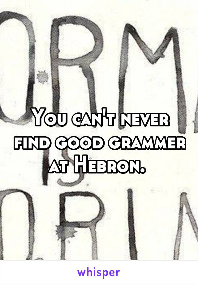 You can't never find good grammer at Hebron. 