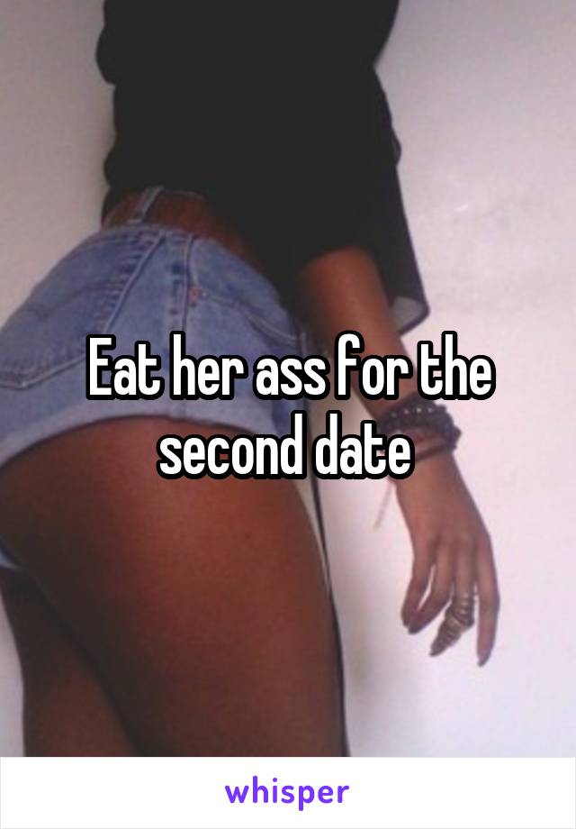 Eat her ass for the second date 