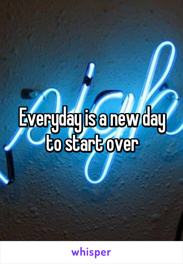 Everyday is a new day to start over