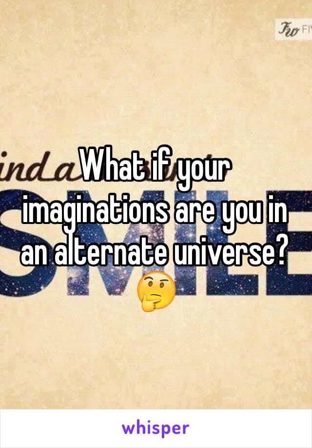 What if your imaginations are you in an alternate universe? 🤔