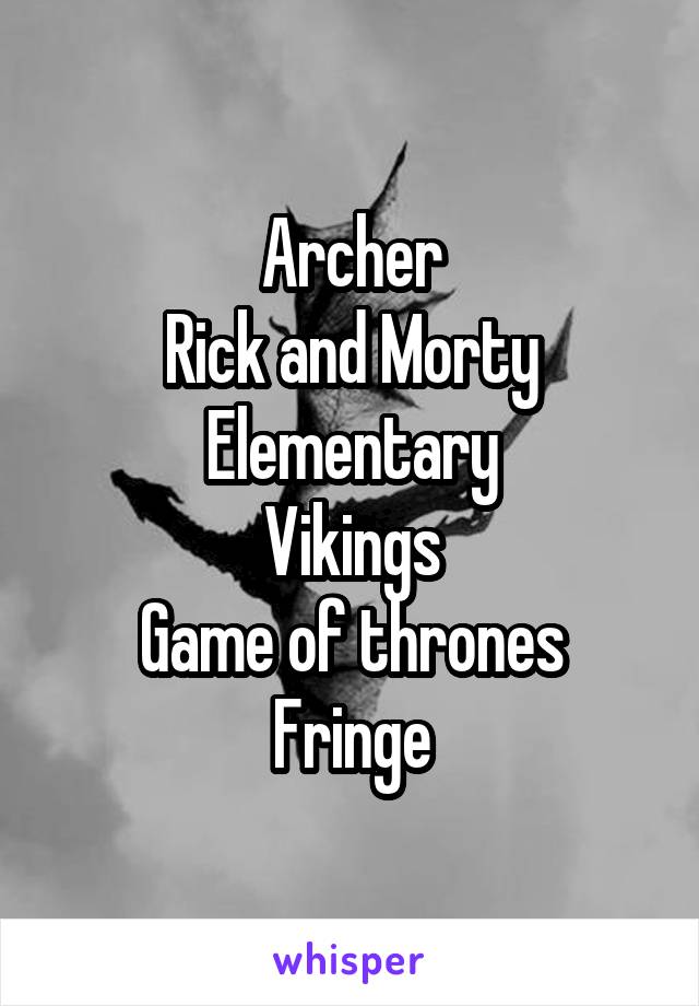 Archer
Rick and Morty
Elementary
Vikings
Game of thrones
Fringe