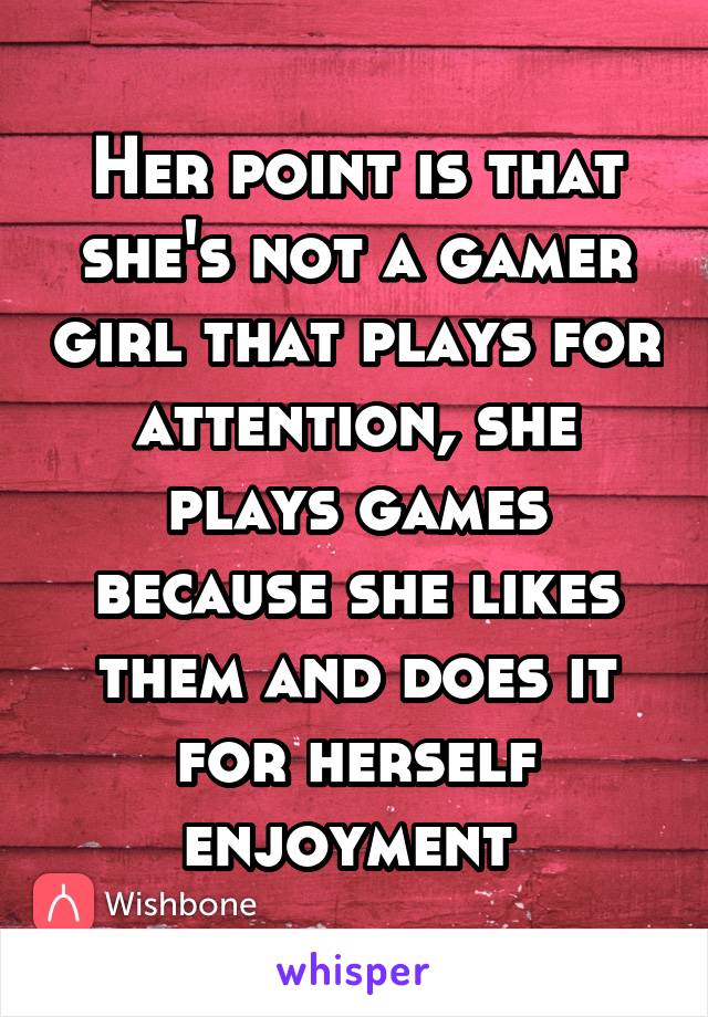 Her point is that she's not a gamer girl that plays for attention, she plays games because she likes them and does it for herself enjoyment 