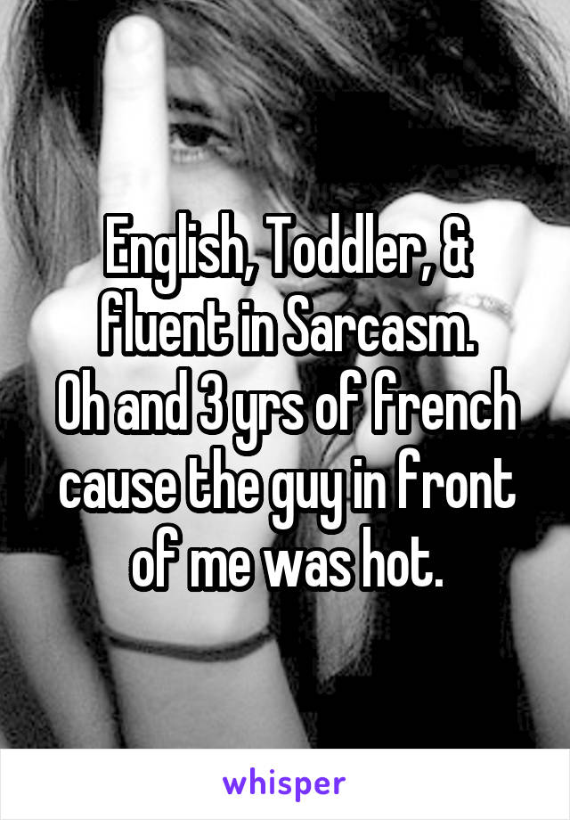 English, Toddler, & fluent in Sarcasm.
Oh and 3 yrs of french cause the guy in front of me was hot.