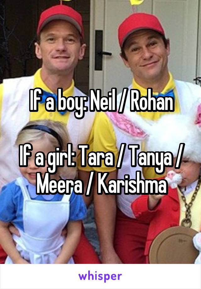 If a boy: Neil / Rohan

If a girl: Tara / Tanya / Meera / Karishma