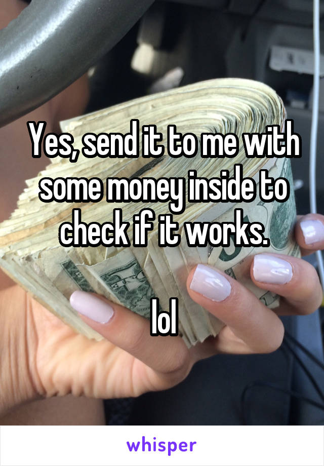 Yes, send it to me with some money inside to check if it works.

lol