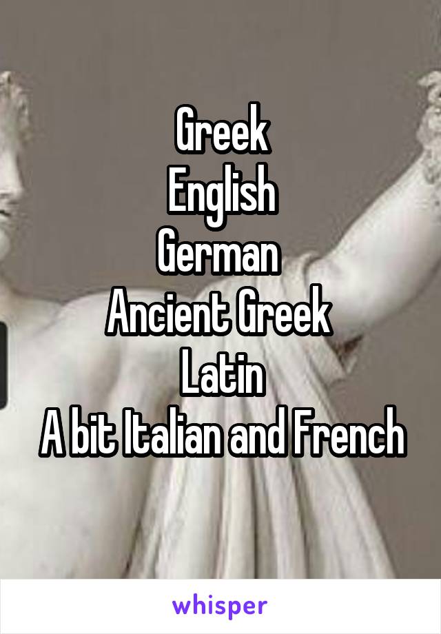 Greek
English
German 
Ancient Greek 
Latin
A bit Italian and French 