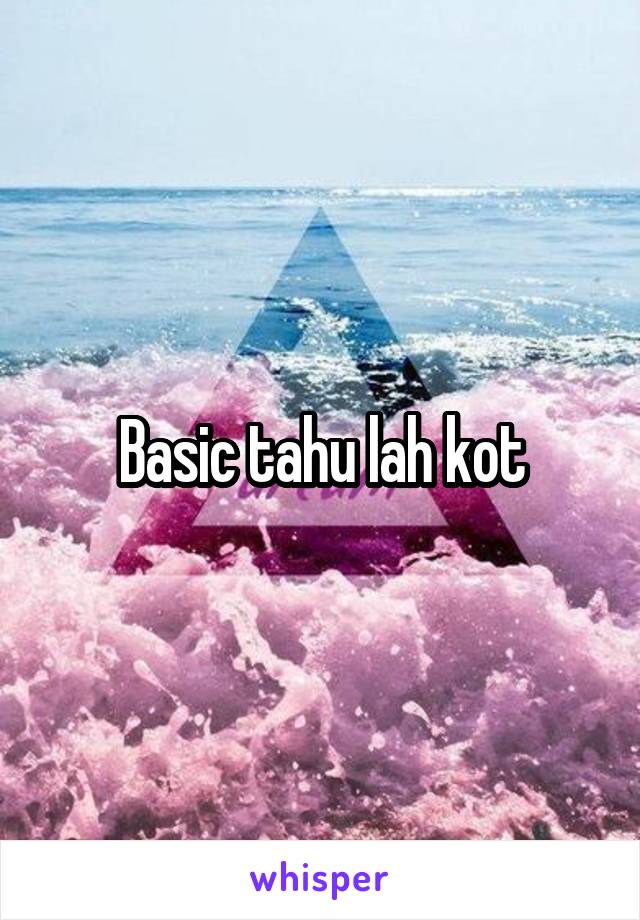 Basic tahu lah kot