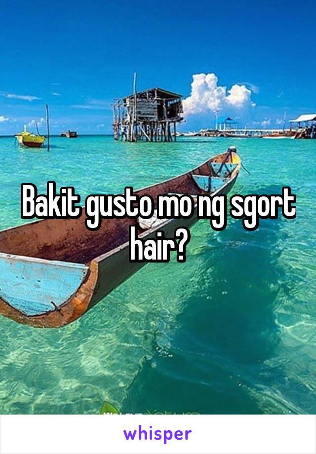 Bakit gusto mo ng sgort hair?