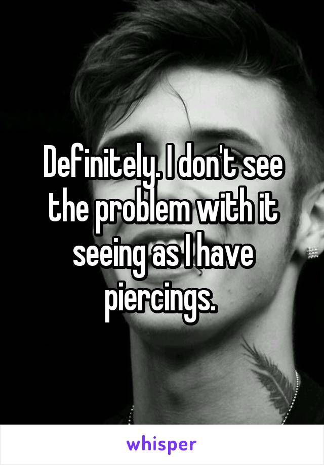 Definitely. I don't see the problem with it seeing as I have piercings. 