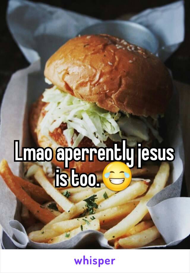 Lmao aperrently jesus is too.😂