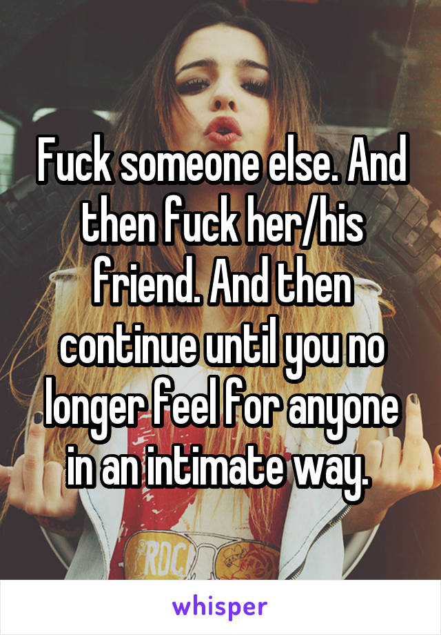 Fuck someone else. And then fuck her/his friend. And then continue until you no longer feel for anyone in an intimate way. 