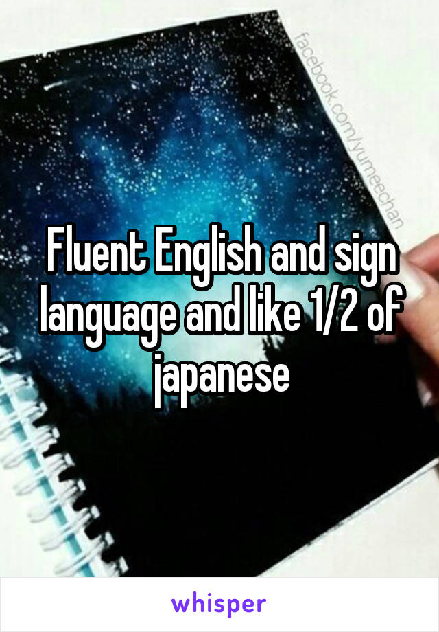 Fluent English and sign language and like 1/2 of japanese