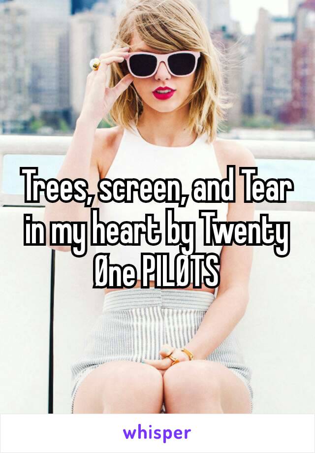 Trees, screen, and Tear in my heart by Twenty Øne PILØTS