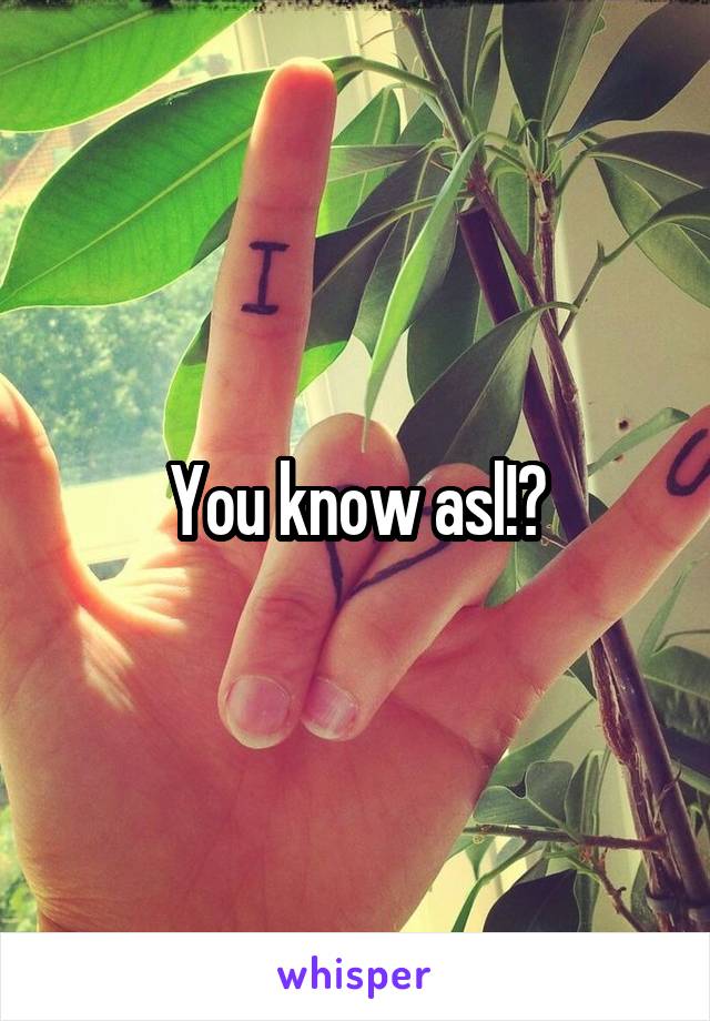 You know asl!?