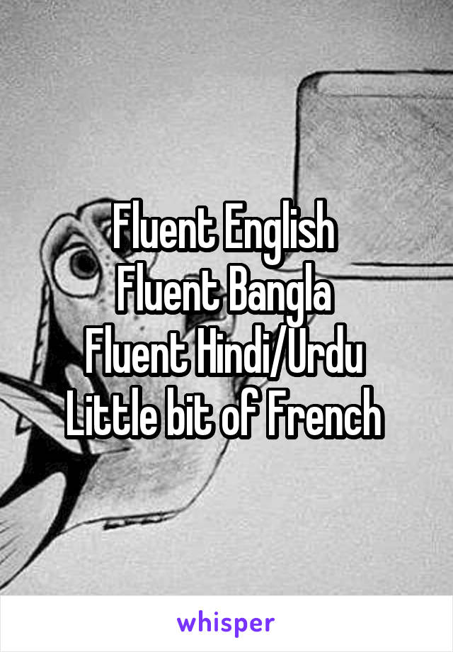 Fluent English 
Fluent Bangla 
Fluent Hindi/Urdu 
Little bit of French 